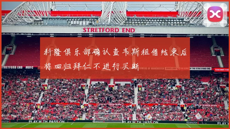 科隆俱乐部确认查韦斯租借结束后将回归拜仁不进行买断