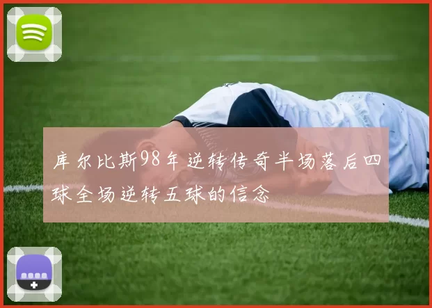 库尔比斯98年逆转传奇半场落后四球全场逆转五球的信念