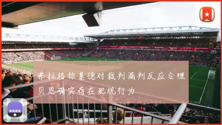 弗拉格称基德对裁判漏判反应合理贝恩确实存在犯规行为