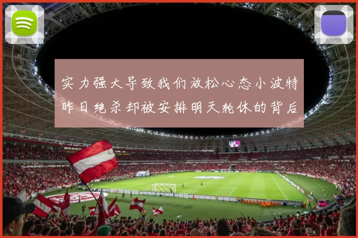 实力强大导致我们放松心态小波特昨日绝杀却被安排明天轮休的背后原因分析