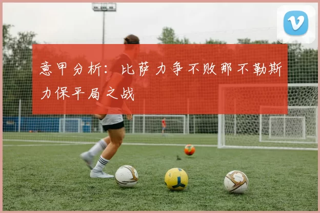 意甲分析：比萨力争不败那不勒斯力保平局之战