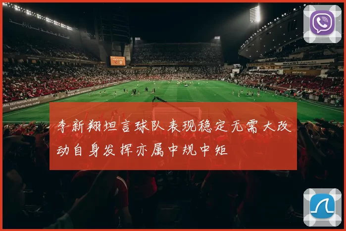 李新翔坦言球队表现稳定无需大改动自身发挥亦属中规中矩
