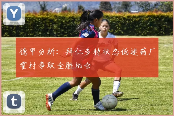 德甲分析：拜仁多特状态低迷药厂霍村争取全胜机会
