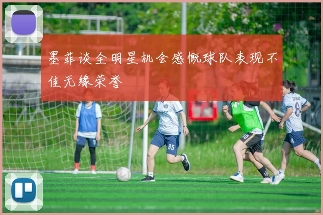 墨菲谈全明星机会感慨球队表现不佳无缘荣誉