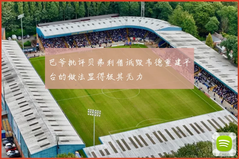 巴爷批评贝弗利借诋毁韦德重建平台的做法显得极其无力